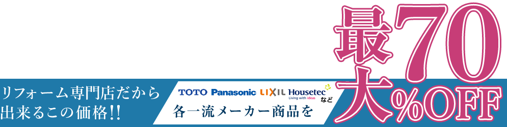 リフォーム専門店だから出来るこの価格!! TOTO、Panasonic、LIXIL、Houseteeなど、各一流メーカー商品を最大70%OFF